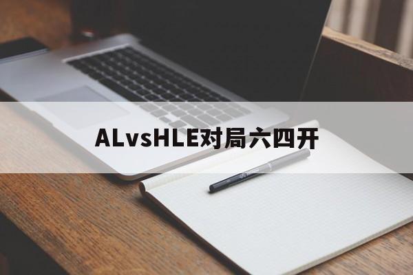 半岛体育-关于ALvsHLE对局六四开的信息