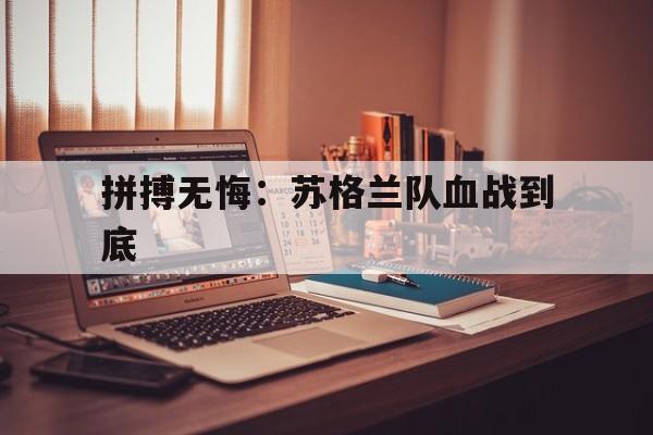 拼搏无悔：苏格兰队血战到底(二战亲历记之浴血东线)